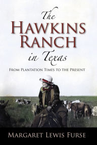 Title: The Hawkins Ranch in Texas: From Plantation Times to the Present, Author: Margaret Lewis Furse