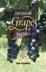 Title: Growing Grapes in Texas: From the Commercial Vineyard to the Backyard Vine, Author: Jim Kamas