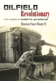 Title: Oilfield Revolutionary: The Career of Everette Lee DeGolyer, Author: Houston Faust Mount  II II