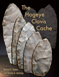 Title: The Hogeye Clovis Cache, Author: Michael R. Waters
