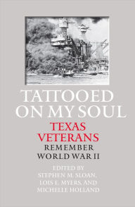 Title: Tattooed on My Soul: Texas Veterans Remember World War II, Author: Stephen M. Sloan