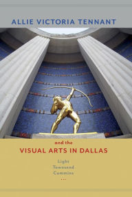 Title: Allie Victoria Tennant and the Visual Arts in Dallas, Author: Light Townsend Cummins