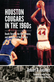 Title: Houston Cougars in the 1960s: Death Threats, the Veer Offense, and the Game of the Century, Author: Robert D. Jacobus