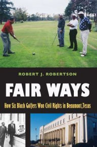 Title: Fair Ways: How Six Black Golfers Won Civil Rights in Beaumont, Texas, Author: Robert J. Robertson