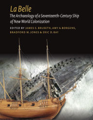 Title: La Belle: The Archaeology of a Seventeenth-Century Vessel of New World Colonization, Author: James E. Bruseth