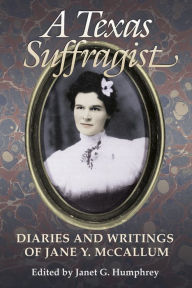 Title: A Texas Suffragist: Diaries and Writings of Jane Y. McCallum, Author: Janet G. Humphrey