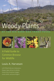 Title: Woody Plants of the Big Bend and Trans-Pecos: A Field Guide to Common Browse for Wildlife, Author: Louis A. Harveson