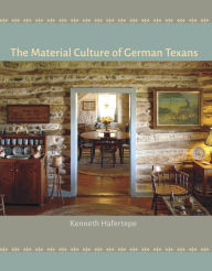 Title: The Material Culture of German Texans, Author: Kenneth Hafertepe