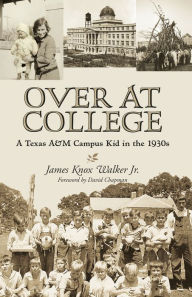 Title: Over at College: A Texas A&M Campus Kid in the 1930s, Author: James Knox Walker Jr.