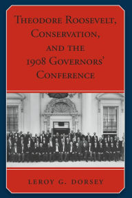 Title: Theodore Roosevelt, Conservation, and the 1908 Governors' Conference, Author: Leroy G. Dorsey