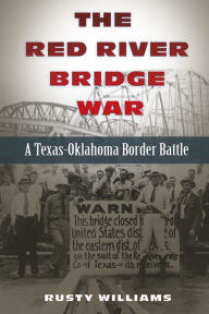 Title: The Red River Bridge War: A Texas-Oklahoma Border Battle, Author: Rusty Williams