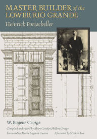 Title: Master Builder of the Lower Rio Grande: Heinrich Portscheller, Author: W. Eugene George