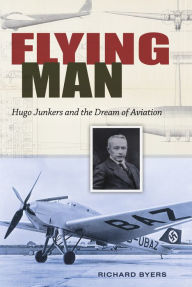 Title: Flying Man: Hugo Junkers and the Dream of Aviation, Author: Richard Byers