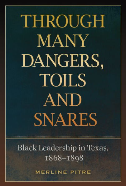 Through Many Dangers, Toils and Snares: Black Leadership in Texas, 1868-1898