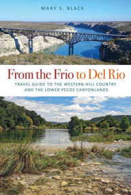 Title: From the Frio to Del Rio: Travel Guide to the Western Hill Country and the Lower Pecos Canyonlands, Author: Mary S. Black