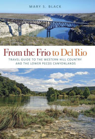 Title: From the Frio to Del Rio: Travel Guide to the Western Hill Country and the Lower Pecos Canyonlands, Author: Mary S. Black