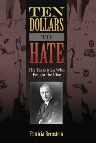 Title: Ten Dollars to Hate: The Texas Man Who Fought the Klan, Author: Patricia Bernstein