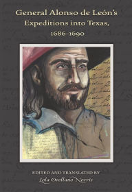 Title: General Alonso de León's Expeditions into Texas, 1686-1690, Author: Lola Orellano Norris