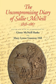 Title: The Uncompromising Diary of Sallie McNeill, 1858-1867, Author: Ginny McNeill Raska