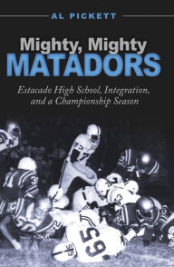 Title: Mighty, Mighty Matadors: Estacado High School, Integration, and a Championship Season, Author: Al Pickett