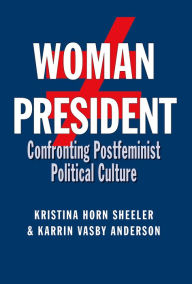 Title: Woman President: Confronting Postfeminist Political Culture, Author: Kristina Horn Sheeler