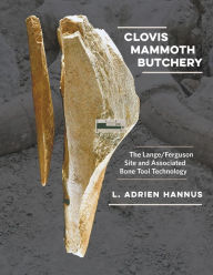 Title: Clovis Mammoth Butchery: The Lange/Ferguson Site and Associated Bone Tool Technology, Author: L. Adrien Hannus
