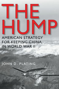 Title: The Hump: America's Strategy for Keeping China in World War II, Author: John D. Plating