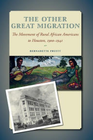 Title: The Other Great Migration: The Movement of Rural African Americans to Houston, 1900-1941, Author: Bernadette Pruitt
