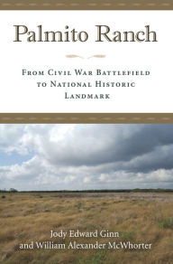 Title: Palmito Ranch: From Civil War Battlefield to National Historic Landmark, Author: Jody Edward Ginn