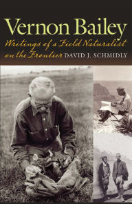 Title: Vernon Bailey: Writings of a Field Naturalist on the Frontier, Author: David J. Schmidly