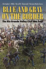 Title: Blue and Gray on the Border: The Rio Grande Valley Civil War Trail, Author: Christopher L. Miller