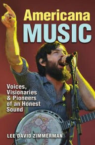 Title: Americana Music: Voices, Visionaries, and Pioneers of an Honest Sound, Author: Lee Zimmerman