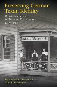 Title: Preserving German Texan Identity: Reminiscences of William A. Trenckmann, 1859-1935, Author: Walter L. Buenger