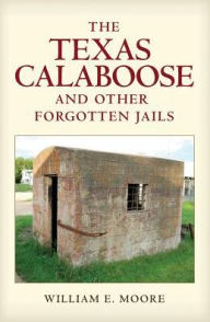 Title: The Texas Calaboose and Other Forgotten Jails, Author: William E. Moore