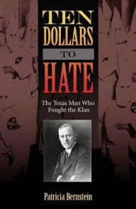 Title: Ten Dollars to Hate: The Texas Man Who Fought the Klan, Author: Patricia Bernstein