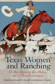 Title: Texas Women and Ranching: On the Range, at the Rodeo, and in Their Communities, Author: Deborah M. Liles
