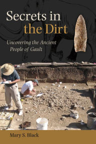 Title: Secrets in the Dirt: Uncovering the Ancient People of Gault, Author: Mary S. Black