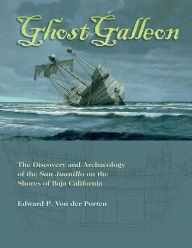 Title: Ghost Galleon: The Discovery and Archaeology of the San Juanillo on the Shores of Baja California, Author: Edward Von der Porten