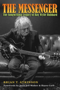 Title: The Messenger: The Songwriting Legacy of Ray Wylie Hubbard, Author: Brian T. Atkinson