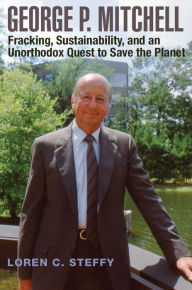 Title: George P. Mitchell: Fracking, Sustainability, and an Unorthodox Quest to Save the Planet, Author: Loren C. Steffy