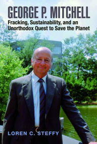 Title: George P. Mitchell: Fracking, Sustainability, and an Unorthodox Quest to Save the Planet, Author: Loren C. Steffy