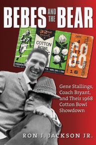 Title: Bebes and the Bear: Gene Stallings, Coach Bryant, and Their 1968 Cotton Bowl Showdown, Author: Ron J. Jackson Jr.