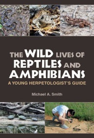 Free ebooks share download The Wild Lives of Reptiles and Amphibians: A Young Herpetologist's Guide PDB FB2 ePub by Michael A. Smith 9781623498733 in English