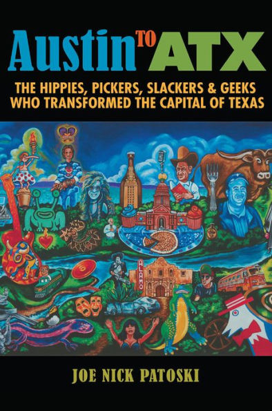 Austin to ATX: the Hippies, Pickers, Slackers, and Geeks Who Transformed Capital of Texas