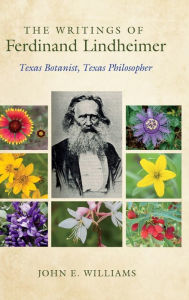 Title: The Writings of Ferdinand Lindheimer: Texas Botanist, Texas Philosopher, Author: John E. Williams