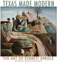 Title: Texas Made Modern: The Art of Everett Spruce, Author: Shirley Reece-Hughes