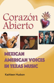 Title: Corazón Abierto: Mexican American Voices in Texas Music, Author: Kathleen A. Hudson