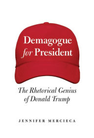 Title: Demagogue for President: The Rhetorical Genius of Donald Trump, Author: Jennifer Mercieca