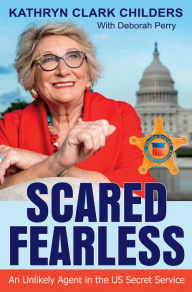 Title: Scared Fearless: An Unlikely Agent in the US Secret Service, Author: Kathryn Clark Childers