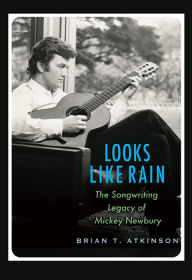 Title: Looks Like Rain: The Songwriting Legacy of Mickey Newbury, Author: Brian T. Atkinson